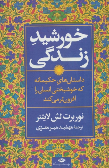 تصویر  خورشید زندگی (داستان های حکیمانه که خوشبختی انسان را افزون تر می کند)